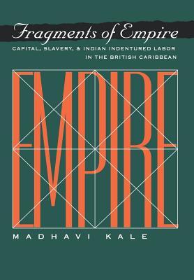 Fragments of Empire: Capital, Slavery, and Indian Indentured Labor in the British Caribbean (Critical Histories)