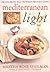 Mediterranean Light: Delicious Recipes from the World's Healthiest Cuisine – Slimmed-Down Paella, Ratatouille, Hummus, and Lasagne