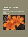 The World of the Unseen; An Essay on the Relation of Higher S... by Arthur Willink