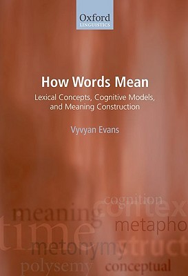 How Words Mean: Lexical Concepts, Cognitive Models, and Meaning Construction (Oxford Linguistics)