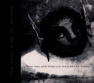 The Dark Side of Nature: Science, Society, and the Fantastic in the Work of Odilon Redon (Refiguring Modernism)