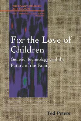 For the Love of Children: Genetic Technology and the Future of the Family (Family, Religion, and Culture)