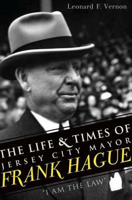 The Life & Times of Jersey City Mayor Frank Hague: I Am the Law (Paperback)