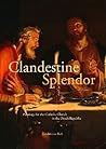 Clandestine Splendor: Paintings for the Catholic Church in the Dutch Republic Clandestine Splendor: Paintings for the Catholic Church in the Dutch Republic