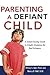 Parenting a Defiant Child: A Sanity-saving Guide to Finally Stopping the Bad Behavior