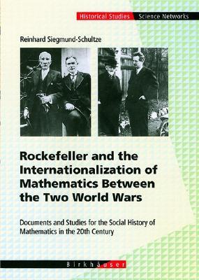 Rockefeller and the Internationalization of Mathematics Between the Two World Wars: Document and Studies for the Social History of Mathematics in the ... (Science Networks. Historical Studies, 25)