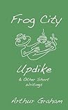Frog City Updike: & Other Short Writings