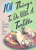 101 Things to Do with a Tortilla