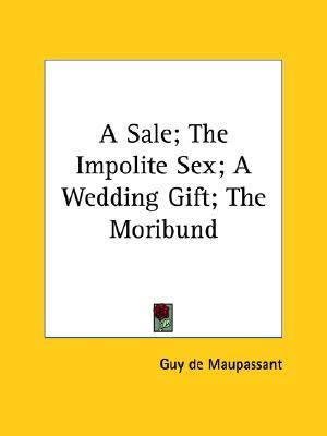 A Sale; The Impolite Sex; A Wedding Gift; The Moribund (Paperback)