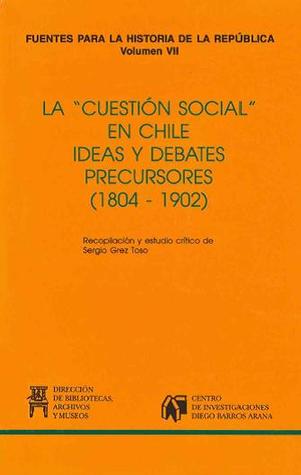 La "Cuestión Social" En Chile: Ideas y Debates Precursores, 1804-1902