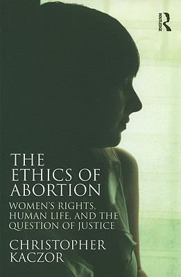The Ethics of Abortion: Women's Rights, Human Life, and the Question of Justice (Routledge Annals of Bioethics)