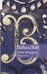 Bahá'u'lláh: A Short Biography Bahá'u'lláh: A Short Biography