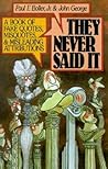 They Never Said It: A Book of Fake Quotes, Misquotes, and Misleading Attributions They Never Said It: A Book of Fake Quotes, Misquotes, and Misleading Attributions