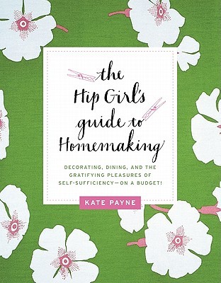 The Hip Girl's Guide to Homemaking: Decorating, Dining, and the Gratifying Pleasures of Self-Sufficiency--on a Budget! (Paperback)
