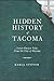 Hidden History of Tacoma: Little-Known Tales from the City of Destiny