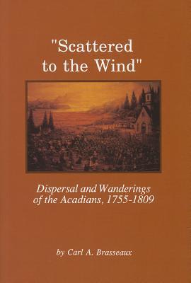 Scattered to the Wind: Dispersal And Wandering of the Acadians, 1755-1809 (Louisiana Life Series)