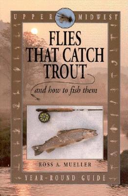 Upper Midwest Flies That Catch Trout and How to Fish Them: Year-Round Guide (Paperback)