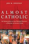Almost Catholic: An Appreciation of the History, Practice, and Mystery of Ancient Faith