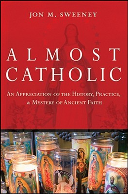 Almost Catholic: An Appreciation of the History, Practice, and Mystery of Ancient Faith (Hardcover)