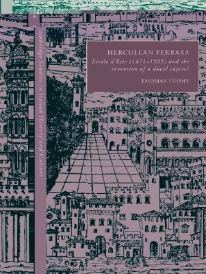 Herculean Ferrara: Ercole d'Este (1471–1505) and the Invention of a Ducal Capital (Cambridge Studies in Italian History and Culture)