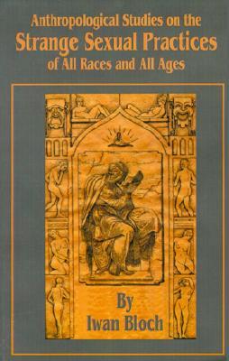 Anthropological Studies in the Strange Sexual Practises of All Races in All Ages, Ancient and Modern, Oriental and Occidental, Primitive and Civilized (Paperback)