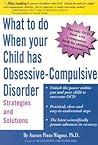 What to do when your Child has Obsessive-Compulsive Disorder: Strategies and Solutions