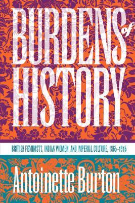 Burdens of History: British Feminists, Indian Women, and Imperial Culture, 1865-1915 (Paperback)