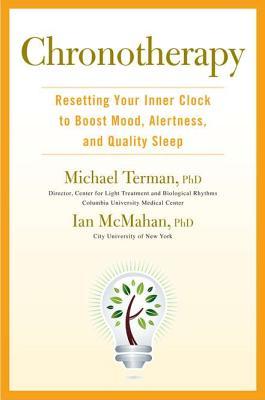 Michael Terman, Ian McMahan Chronotherapy Resetting Your Inner Clock to Boost Mood Alertness and Quality Sleep