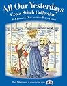All Our Yesterdays Cross Stitch Collection: 33 Charming Designs from Bygone Days All Our Yesterdays Cross Stitch Collection: 33 Charming Designs from Bygone Days