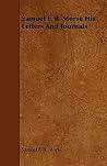 Samuel F. B. Morse: His Letters and Journals Samuel F. B. Morse: His Letters and Journals