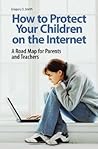 How to Protect Your Children on the Internet: A Road Map for Parents and Teachers