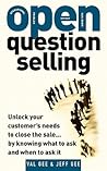 OPEN-Question Selling: Unlock Your Customer's Needs to Close the Sale... by Knowing What to Ask and When to Ask It OPEN-Question Selling: Unlock Your Customer's Needs to Close the Sale... by Knowing What to Ask and When to Ask It