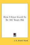 How I Have Lived to Be 101 Years Old