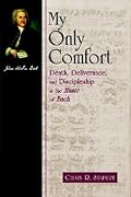My Only Comfort: Death, Deliverance, and Discipleship in the Music of Bach