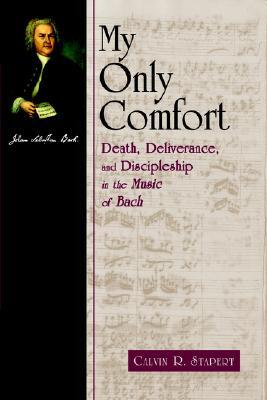 My Only Comfort: Death, Deliverance, and Discipleship in the Music of Bach (Calvin Institute of Christian Worship Liturgical Studies)