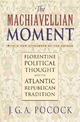 The Machiavellian Moment: Florentine Political Thought and the Atlantic Republican Tradition (Paperback)