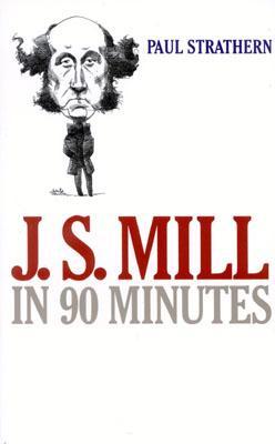 J.S. Mill in 90 Minutes (Philosophers in 90 Minutes Series)