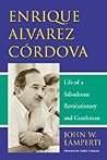 Enrique Alvarez Córdova: Life of a Salvadoran Revolutionary and Gentleman