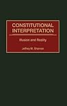 Constitutional Interpretation: Illusion and Reality (Contributions in Legal Studies)