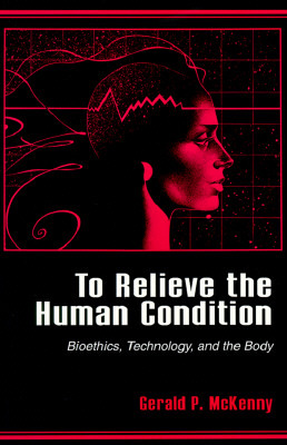 To Relieve the Human Condition: Bioethics, Technology, and the Body (Paperback)