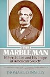 The Marble Man: Robert E. Lee and His Image in American Society