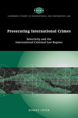 Prosecuting International Crimes: Selectivity and the International Criminal Law Regime (Cambridge Studies in International and Comparative Law, Series Number 41)