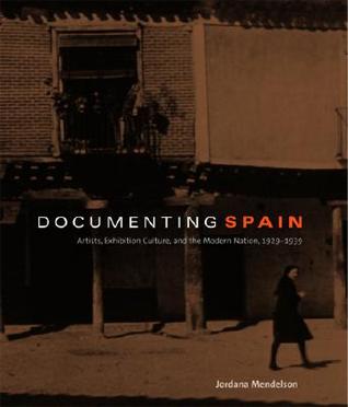 Documenting Spain: Artists, Exhibition Culture, and the Modern Nation, 1929–1939 (Refiguring Modernism)