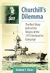 Churchill's Dilemma: The Real Story Behind the Origins of the 1915 Dardanelles Campaign