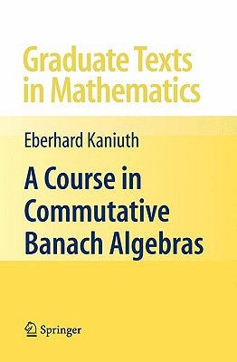 A Course in Commutative Banach Algebras (Graduate Texts in Mathematics, 246)