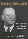 Black Shoe Carrier Admiral: Frank Jack Fletcher at Coral Sea, Midway, and Guadalcanal Black Shoe Carrier Admiral: Frank Jack Fletcher at Coral Sea, Midway, and Guadalcanal