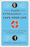 How Plato and Pythagoras Can Save Your Life: The Ancient Greek Prescription for Health and Happiness How Plato and Pythagoras Can Save Your Life: The Ancient Greek Prescription for Health and Happiness