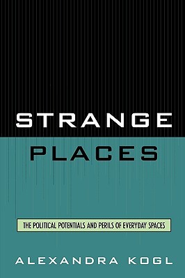 Strange Places: The Political Potentials and Perils of Everyday Spaces (Paperback)