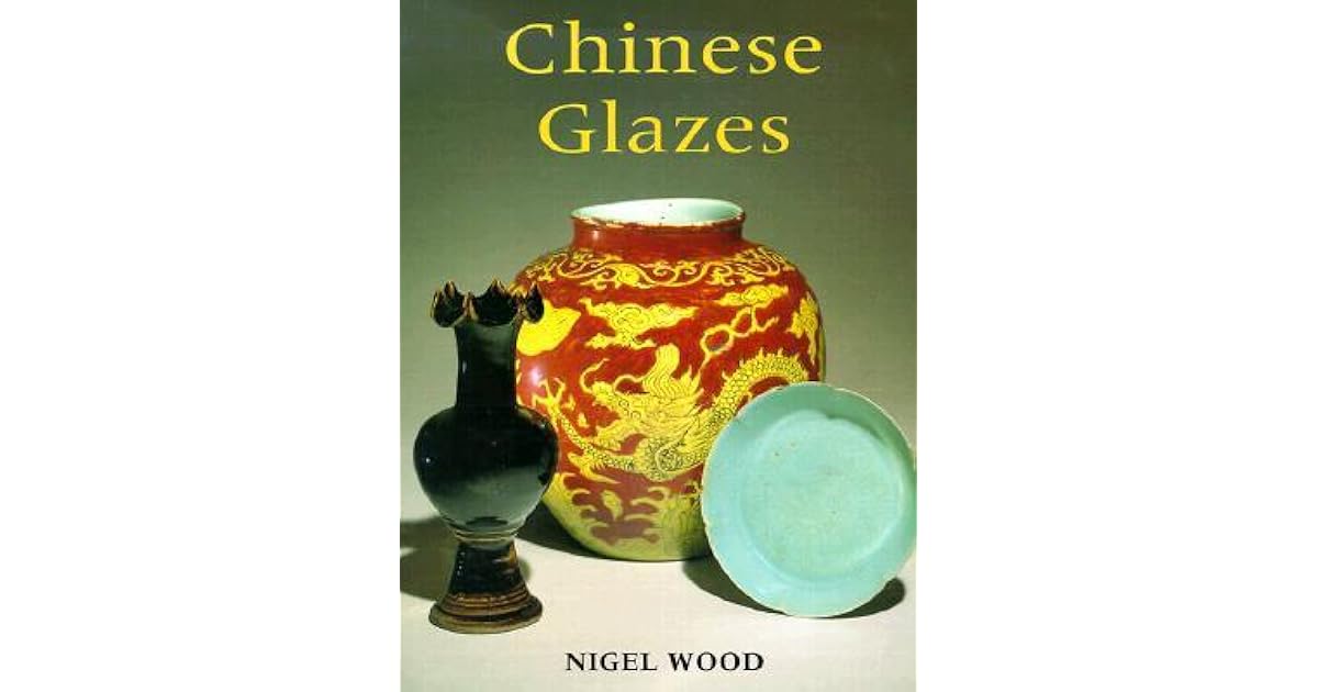 Chinese Glazes Their Origins, Chemistry, and Recreation by Nigel Wood