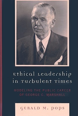 Ethical Leadership in Turbulent Times: Modeling the Public Career of George C. Marshall (Hardcover)
